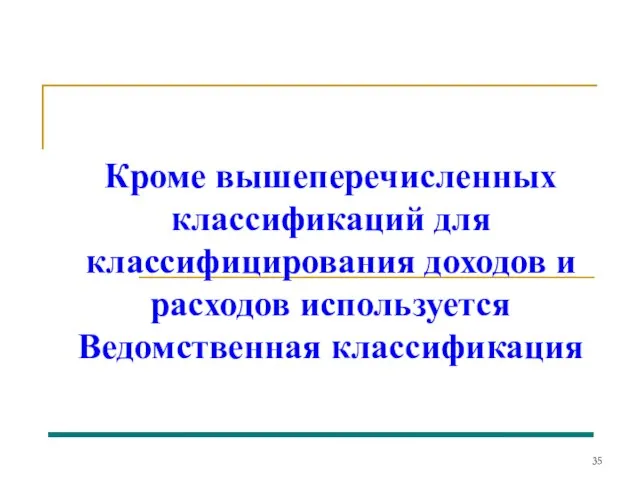 Кроме вышеперечисленных классификаций для классифицирования доходов и расходов используется Ведомственная классификация