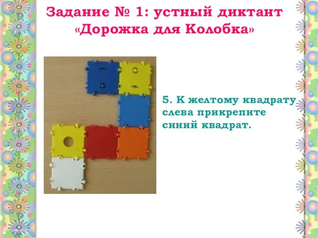 Задание № 1: устный диктант «Дорожка для Колобка» 5. К желтому квадрату слева прикрепите синий квадрат.