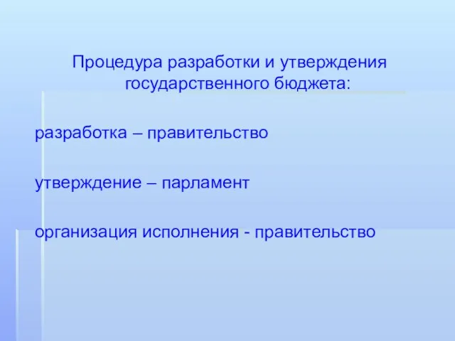 Процедура разработки и утверждения государственного бюджета: разработка – правительство утверждение – парламент организация исполнения - правительство