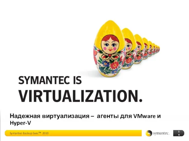 Надежная виртуализация – агенты для VMware и Hyper-V Symantec Backup Exec™ 2010