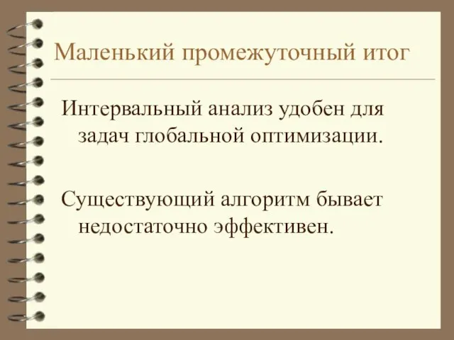 Маленький промежуточный итог Интервальный анализ удобен для задач глобальной оптимизации. Существующий алгоритм бывает недостаточно эффективен.