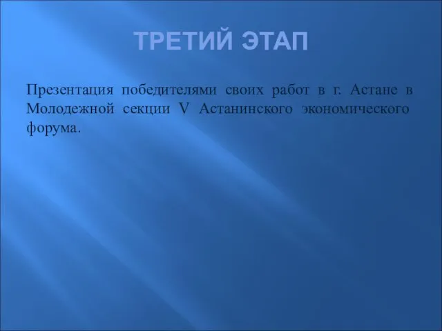 ТРЕТИЙ ЭТАП Презентация победителями своих работ в г. Астане в Молодежной секции V Астанинского экономического форума.