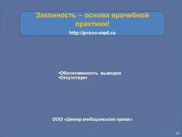 ООО «Центр медицинского права» Обоснованность выводов Отсутствует Законность – основа врачебной практики! http://pravo-med.ru