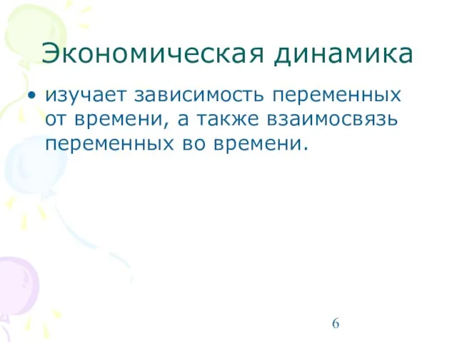 Экономическая динамика изучает зависимость переменных от времени, а также взаимосвязь переменных во времени.