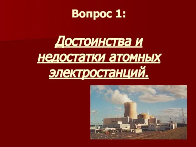 Вопрос 1: Достоинства и недостатки атомных электростанций.