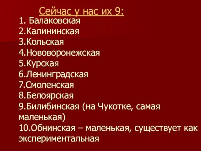 1. Балаковская 2.Калининская 3.Кольская 4.Нововоронежская 5.Курская 6.Ленинградская 7.Смоленская 8.Белоярская 9.Билибинская (на Чукотке,