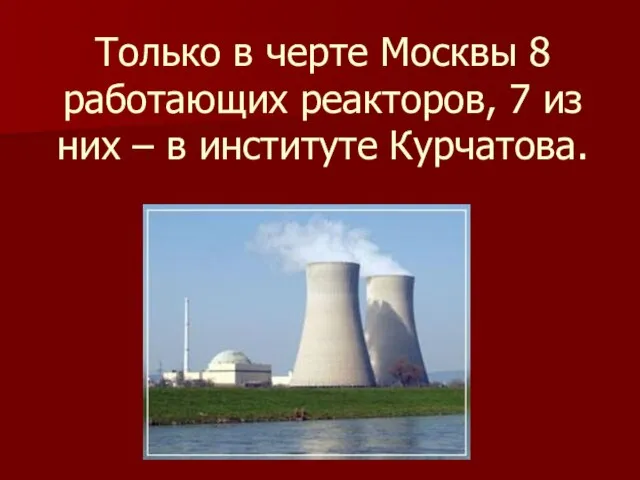 Только в черте Москвы 8 работающих реакторов, 7 из них – в институте Курчатова.