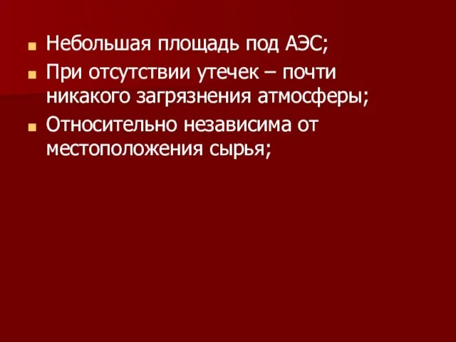 Небольшая площадь под АЭС; При отсутствии утечек – почти никакого загрязнения атмосферы;