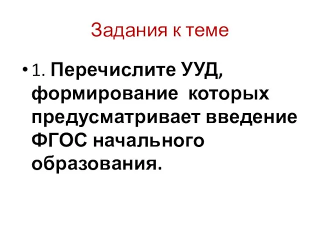 Задания к теме 1. Перечислите УУД, формирование которых предусматривает введение ФГОС начального образования.