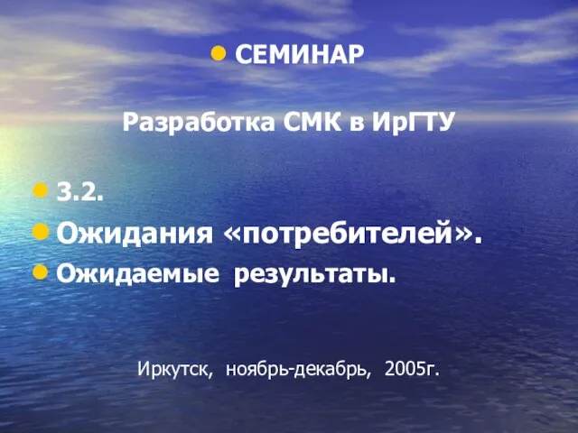 СЕМИНАР Разработка СМК в ИрГТУ 3.2. Ожидания «потребителей». Ожидаемые результаты. Иркутск, ноябрь-декабрь, 2005г.