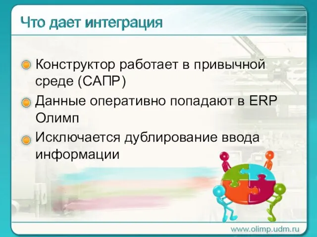 Конструктор работает в привычной среде (САПР) Данные оперативно попадают в ERP Олимп Исключается дублирование ввода информации