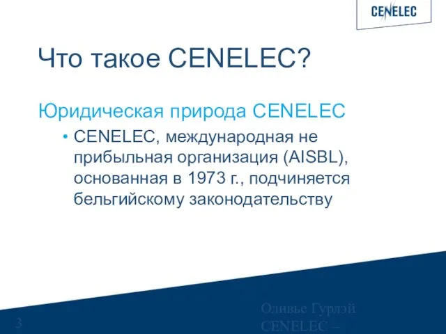 Оливье Гурлэй CENELEC – Управляющий финансами Что такое CENELEC? Юридическая природа CENELEC