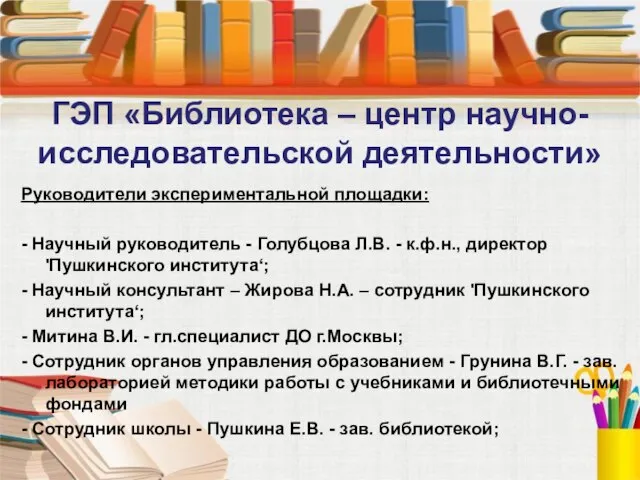 ГЭП «Библиотека – центр научно-исследовательской деятельности» Руководители экспериментальной площадки: - Научный руководитель