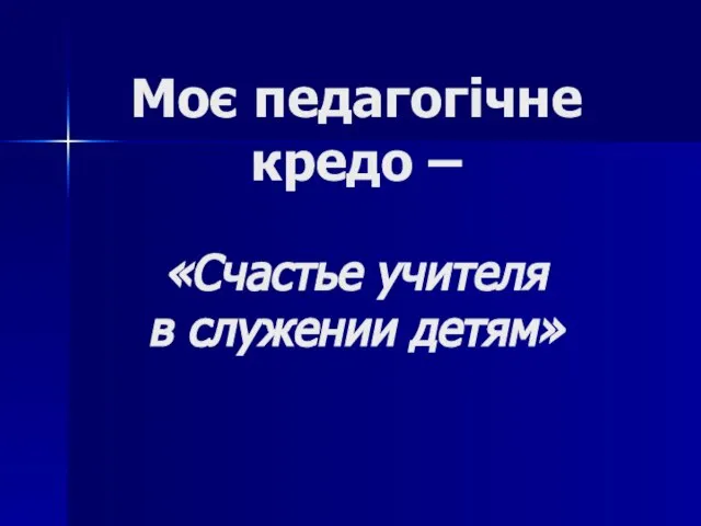 Моє педагогічне кредо – «Счастье учителя в служении детям»