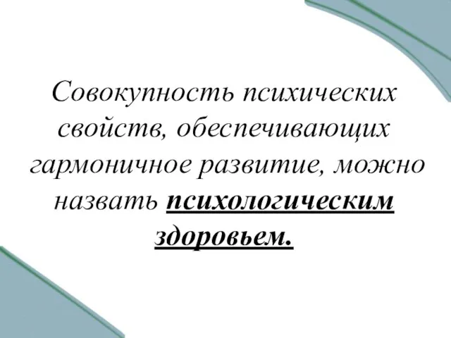 Совокупность психических свойств, обеспечивающих гармоничное развитие, можно назвать психологическим здоровьем.