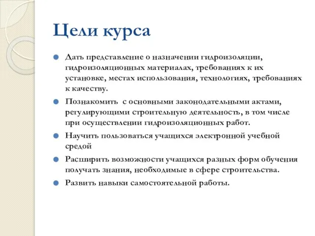 Цели курса Дать представление о назначении гидроизоляции, гидроизоляционных материалах, требованиях к их