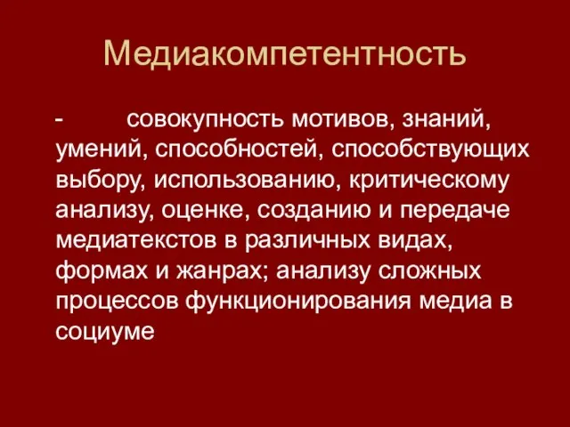 Медиакомпетентность - совокупность мотивов, знаний, умений, способностей, способствующих выбору, использованию, критическому анализу,