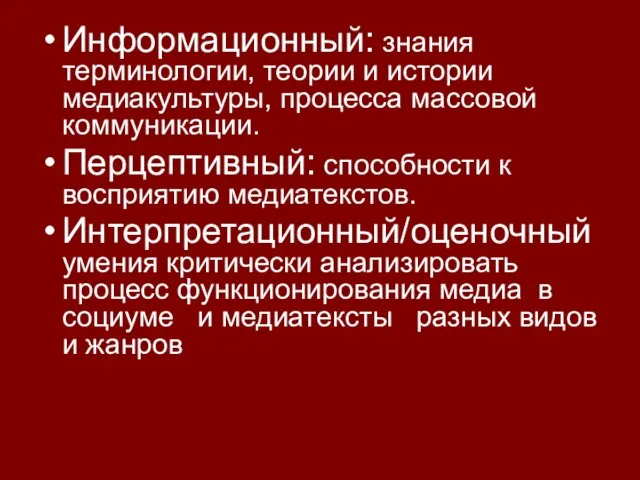 Информационный: знания терминологии, теории и истории медиакультуры, процесса массовой коммуникации. Перцептивный: способности