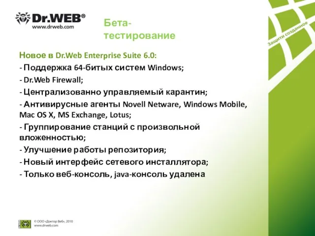 Бета-тестирование Новое в Dr.Web Enterprise Suite 6.0: - Поддержка 64-битых систем Windows;