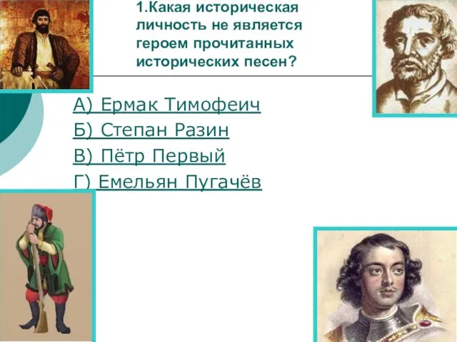 1.Какая историческая личность не является героем прочитанных исторических песен? А) Ермак Тимофеич