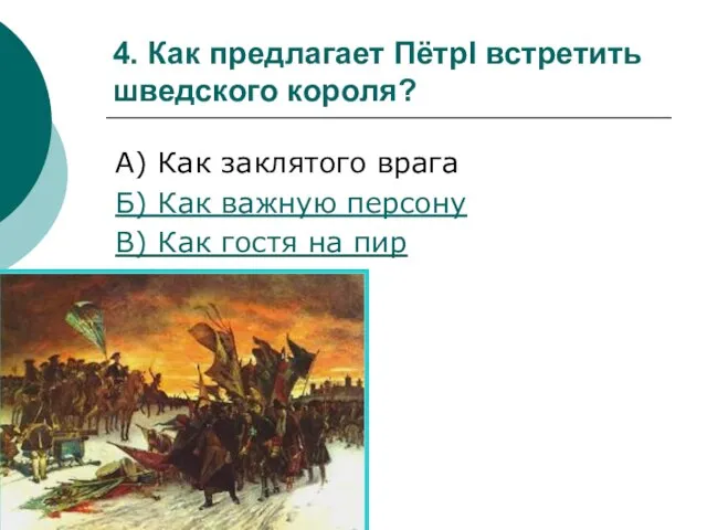 4. Как предлагает ПётрI встретить шведского короля? А) Как заклятого врага Б)