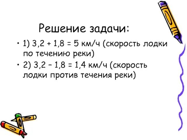 Решение задачи: 1) 3,2 + 1,8 = 5 км/ч (скорость лодки по