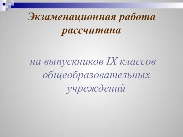 Экзаменационная работа рассчитана на выпускников ΙХ классов общеобразовательных учреждений