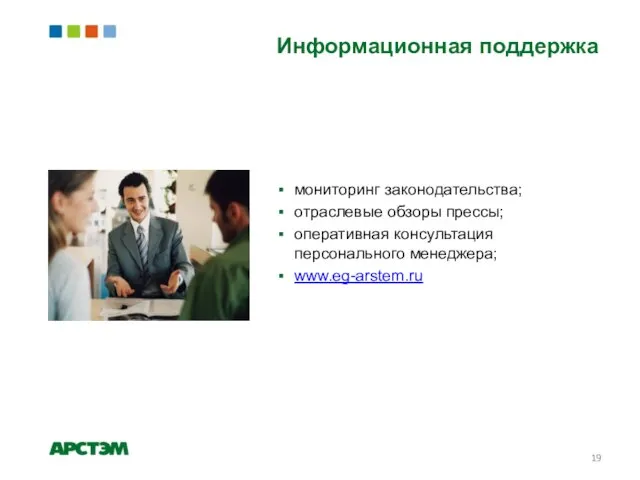 Информационная поддержка мониторинг законодательства; отраслевые обзоры прессы; оперативная консультация персонального менеджера; www.eg-arstem.ru
