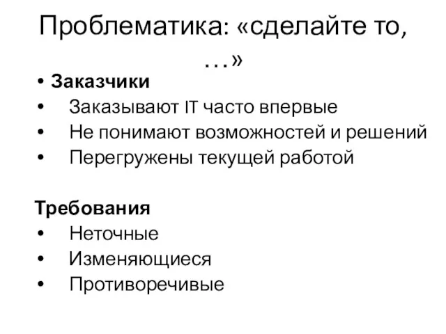 Проблематика: «сделайте то, …» Заказчики Заказывают IT часто впервые Не понимают возможностей