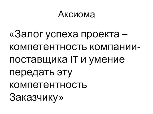 Аксиома «Залог успеха проекта – компетентность компании-поставщика IT и умение передать эту компетентность Заказчику»