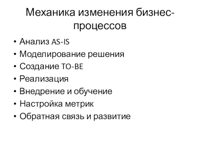 Механика изменения бизнес-процессов Анализ AS-IS Моделирование решения Создание TO-BE Реализация Внедрение и