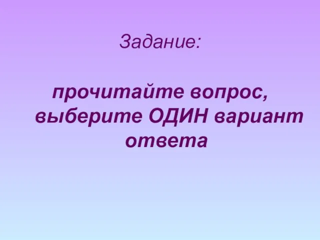 Задание: прочитайте вопрос, выберите ОДИН вариант ответа