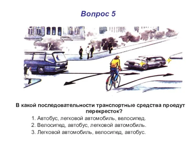 Вопрос 5 В какой последовательности транспортные средства проедут перекресток? 1. Автобус, легковой