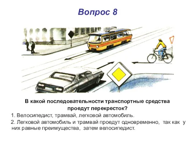 Вопрос 8 В какой последовательности транспортные средства проедут перекресток? 1. Велосипедист, трамвай,