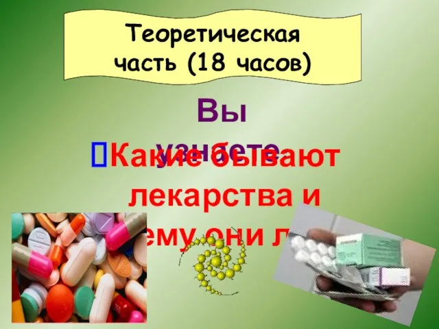 Вы узнаете: Теоретическая часть (18 часов) Какие бывают лекарства и почему они лечат.