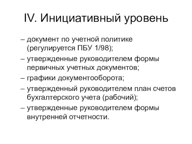 IV. Инициативный уровень документ по учетной политике (регулируется ПБУ 1/98); утвержденные руководителем