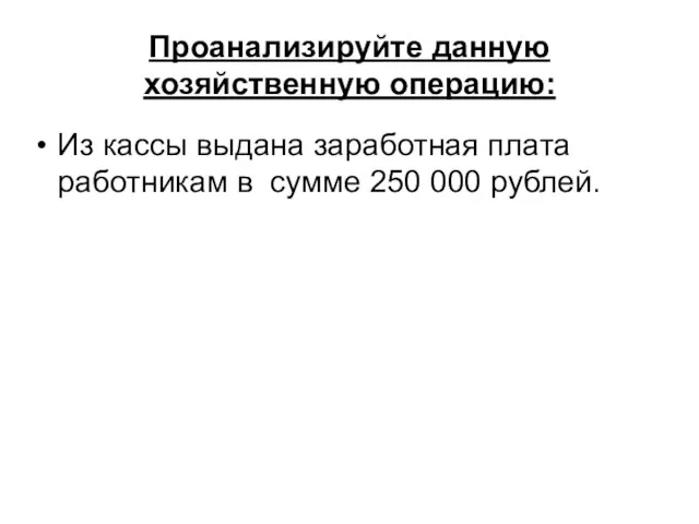 Проанализируйте данную хозяйственную операцию: Из кассы выдана заработная плата работникам в сумме 250 000 рублей.