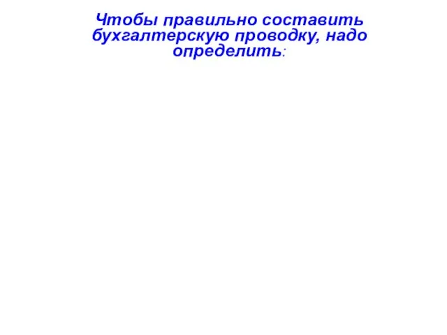 Чтобы правильно составить бухгалтерскую проводку, надо определить: