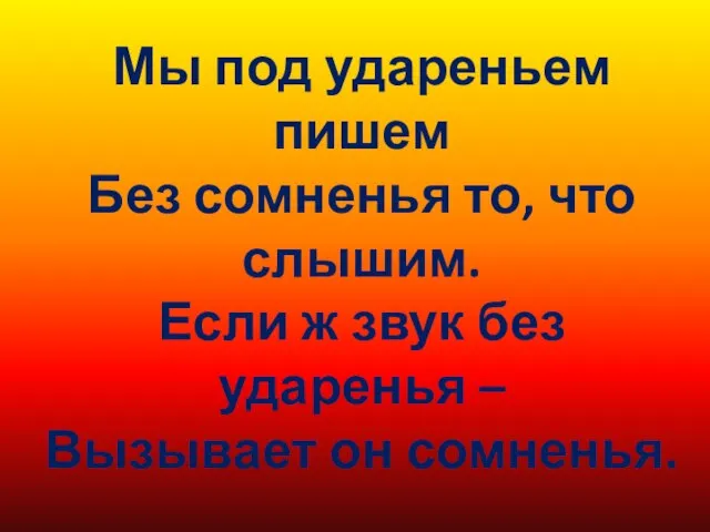 Мы под удареньем пишем Без сомненья то, что слышим. Если ж звук