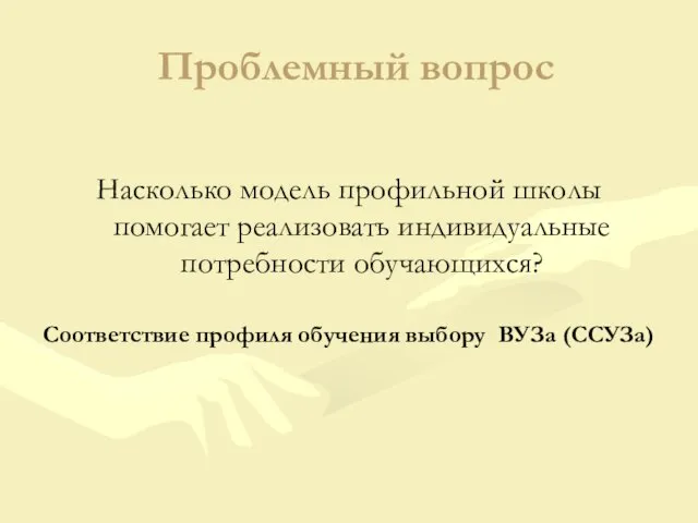 Проблемный вопрос Насколько модель профильной школы помогает реализовать индивидуальные потребности обучающихся? Соответствие