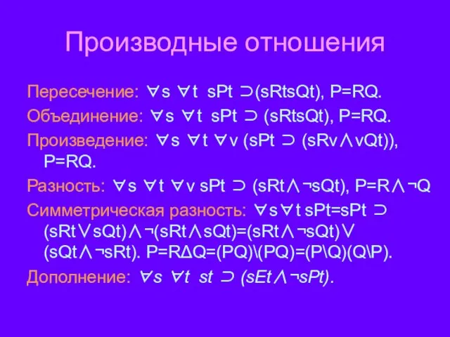 Производные отношения Пересечение: ∀s ∀t sPt ⊃(sRtsQt), P=RQ. Объединение: ∀s ∀t sPt