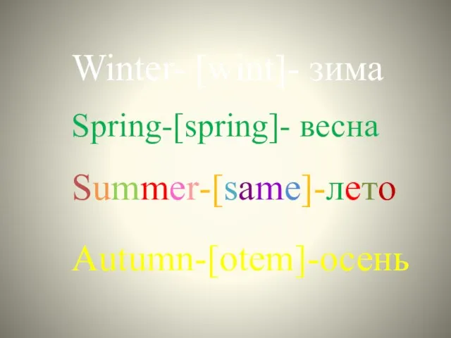 Winter- [wint]- зима Spring-[spring]- весна Summer-[same]-лето Autumn-[otem]-осень