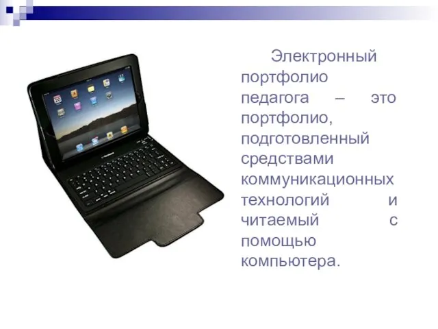 Электронный портфолио педагога – это портфолио, подготовленный средствами коммуникационных технологий и читаемый с помощью компьютера.