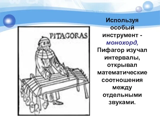 Используя особый инструмент - монохорд, Пифагор изучал интервалы, открывал математические соотношения между отдельными звуками.