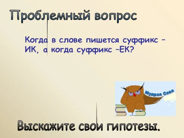 Когда в слове пишется суффикс –ИК, а когда суффикс –ЕК? Проблемный вопрос Выскажите свои гипотезы.