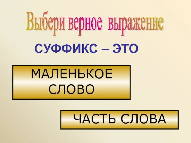 Выбери верное выражение СУФФИКС – ЭТО МАЛЕНЬКОЕ СЛОВО ЧАСТЬ СЛОВА