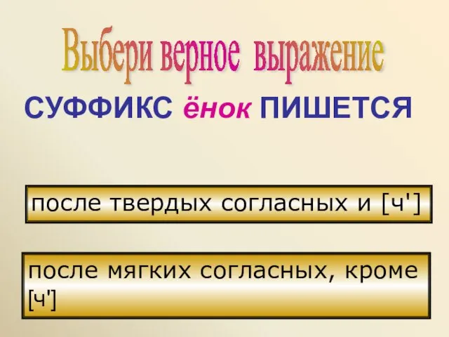 Выбери верное выражение СУФФИКС ёнок ПИШЕТСЯ после твердых согласных и [ч'] после мягких согласных, кроме [ч']