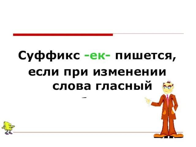 Суффикс -ек- пишется, если при изменении слова гласный «убегает»