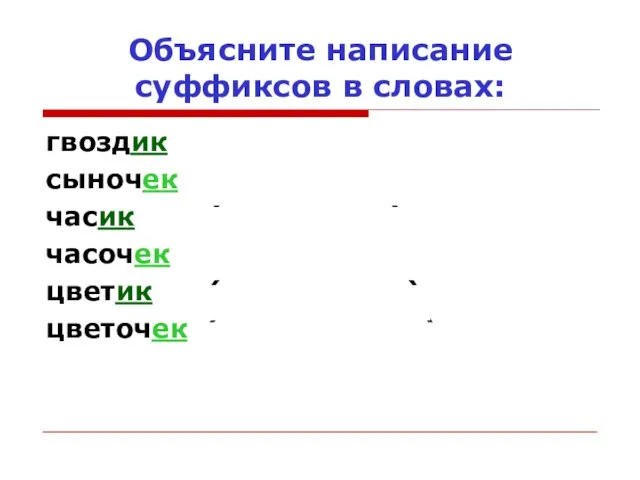 Объясните написание суффиксов в словах: гвоздик (нет гвоздика) сыночек (нет сыночка) часик