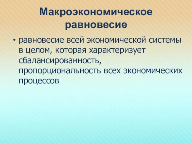 Макроэкономическое равновесие равновесие всей экономической системы в целом, которая характеризует сбалансированность, пропорциональность всех экономических процессов